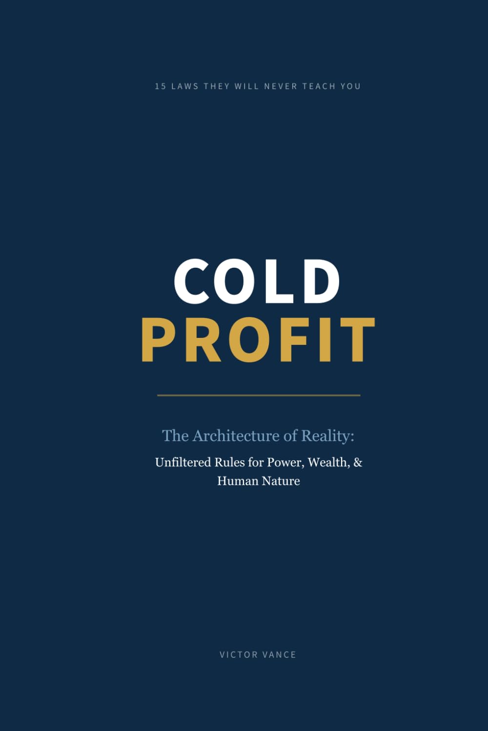 COLD PROFIT: THE ARCHITECTURE OF REALITY: UNFILTERED RULES FOR POWER, WEALTH, AND HUMAN NATURE