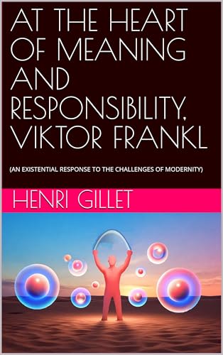 AT THE HEART OF MEANING AND RESPONSIBILITY, VIKTOR FRANKL: (AN EXISTENTIAL RESPONSE TO THE CHALLENGES OF MODERNITY)