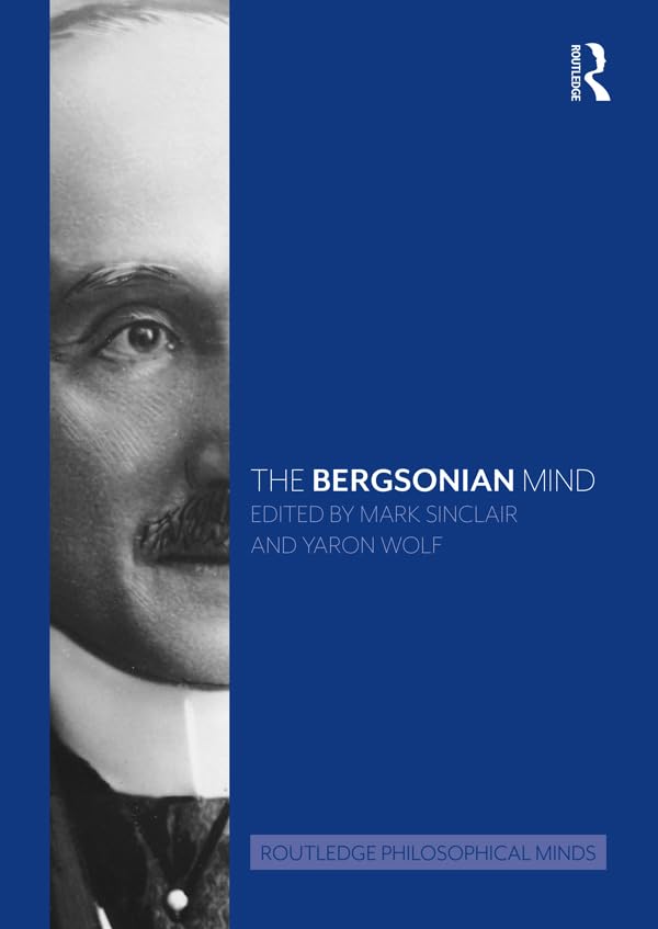 The Bergsonian Mind (Routledge Philosophical Minds)