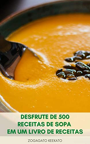 Desfrute De 500 Receitas De Sopa Em Um Livro De Receitas : Sopas De Frango, Sopas De Lentilha, Sopas