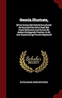 Oxonia Illustrata,: Of Het Verheerlykt Oxford, Vervattende De Gezichten Der Zelve Stad, Met Haare Gebouwen, Lust-huizen, En Andere Omleggende Plaatzen. In 48. Zeer Naauwkeurige Prenten Afgebeeld 1298608422 Book Cover