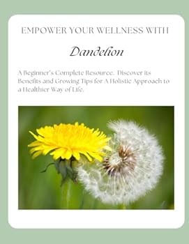 Paperback Empower Your Wellness with Dandelion: A Beginner's Complete Resource (Empower Your Wellness - Complete Herb & Spice Guides that take you from Seed to Remedy) Book