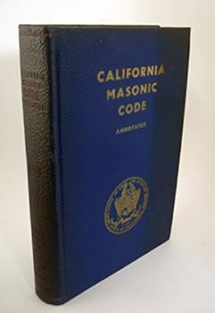 California Masonic Code: Containing Constitution and Ordinances Annotated to Show the Regulations of the Most Worshipful Grand Lodge of Free and