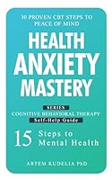 Health Anxiety Mastery: 30 Proven CBT Steps to Peace of Mind (Cognitive Behavioral Therapy Self-Help Guide: 15 Steps to Mental Health) B0DNYT76WK Book Cover