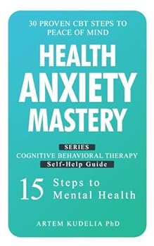 Paperback Health Anxiety Mastery: 30 Proven CBT Steps to Peace of Mind (Cognitive Behavioral Therapy Self-Help Guide: 15 Steps to Mental Health) Book