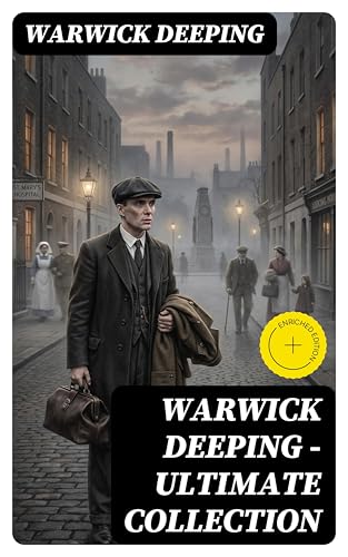 Warwick Deeping - Ultimate Collection: Enriched edition. 120 Novels & Short Stories (Sorrell and Son, Doomsday, Kitty, Sincerity, Uther and Igraine, Roper's Row, The Pride of Eve…)