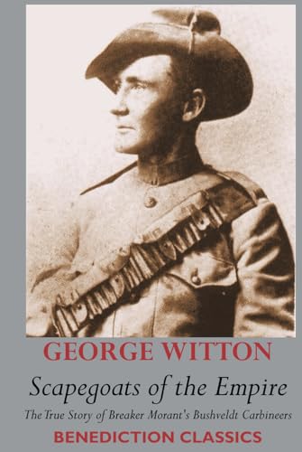 Scapegoats of the Empire: The True Story of Breaker Morant's Bushveldt Carbineers