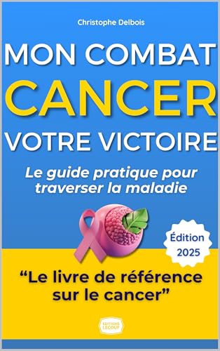 Cancer : Mon Combat, Votre Victoire: Le Guide Pratique et Inspirant pour Traverser la Maladie et Retrouver une Vie Épanouie