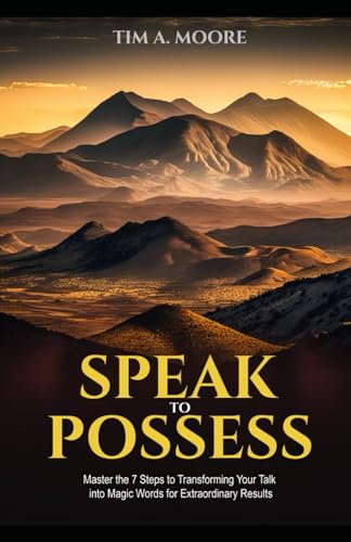 Speak to Possess: Master the 7 Steps to Transforming Your Talk into Magic Words for Extraordinary Results