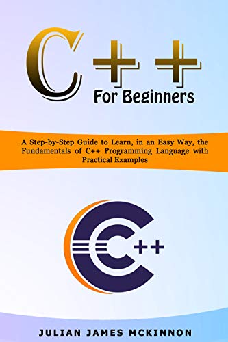 C++ for Beginners: A Step-by-Step Guide to Learn, in an Easy Way, the ...