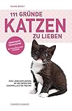  111 Gründe, Katzen zu lieben - Erweiterte Neuausgabe: Eine Liebeserklärung an des Menschen eigenwilligsten Freund - mit 33 zusätzlichen Gründen