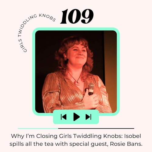 EP#109: Why I'm Closing Girls Twiddling Knobs: Isobel spills the tea with special guest Rosie Bans