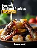 Healthy Seafood Recipes Low Carb: Quick & Delicious Mediterranean Diet Seafood Dishes with Salmon, Tuna, and Shrimp — Easy Recipes Ready in 30 Minutes (English Edition)