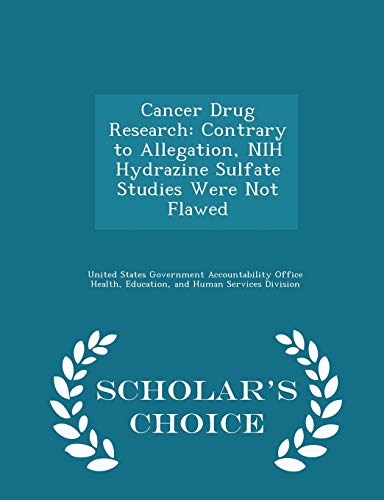 Cancer Drug Research: Contrary to Allegation, NIH Hydrazine Sulfate Studies Were Not Flawed - Scholar's Choice Edition