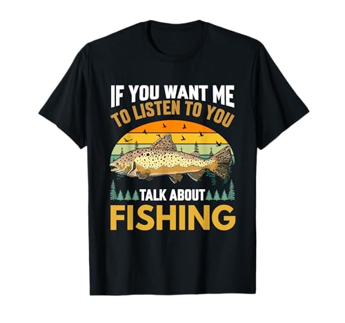 Funny Fisherman For Men - Want Me To Listen Talk Fishing T-Shirt