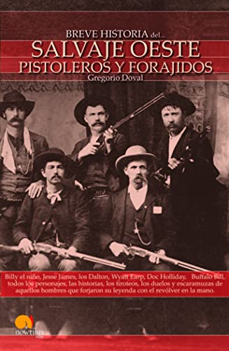 Breve Historia del Salvaje Oeste Pistoleros Y Forajidos (Spanish Edition): (Versión sin solapas): Billy el niño, Jesse James, los Dalton, Wyatt Earp, ... su leyenda con el revólver en la mano.
