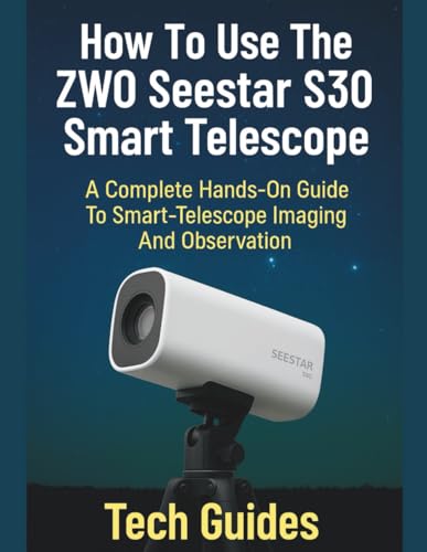 How To Use The ZWO Seestar S30 Smart Telescope: A Complete Hands-On Guide To Smart-Telescope Imaging And Observation