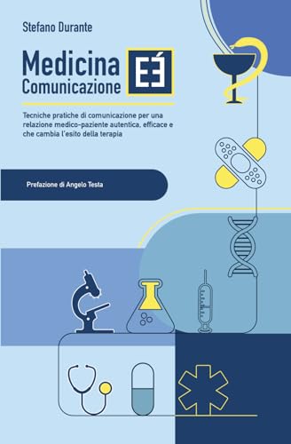 Medicina e (E') comunicazione: Tecniche pratiche di comunicazione per una relazione medico-paziente autentica, efficace e che cambia l’esito della terapia