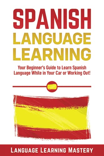 Spanish Language Lessons: Your Beginner’s Guide to Learn Spanish Language While in Your Car or Working Out!