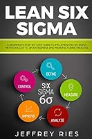 Lean Six Sigma: A Beginner’s Step-By-Step Guide To Implementing Six Sigma Methodology to an Enterprise and Manufacturing Process (Lean Guides for Scrum, Kanban, Sprint, DSDM XP & Crystal) 1731353782 Book Cover