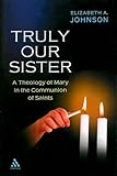 Truly Our Sister: A Theology of Mary in the Communion of Saints