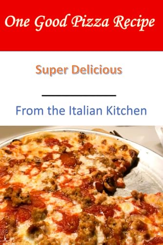 One Good Pizza Recipe: From the Italian Kitchen