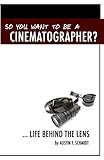 So You Want To Be A Cinematographer? ... Life Behind The Lens