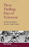 Those Thrilling Days of Yesteryear: Six-Man Football in Alcester, South Dakta 148416038X Book Cover