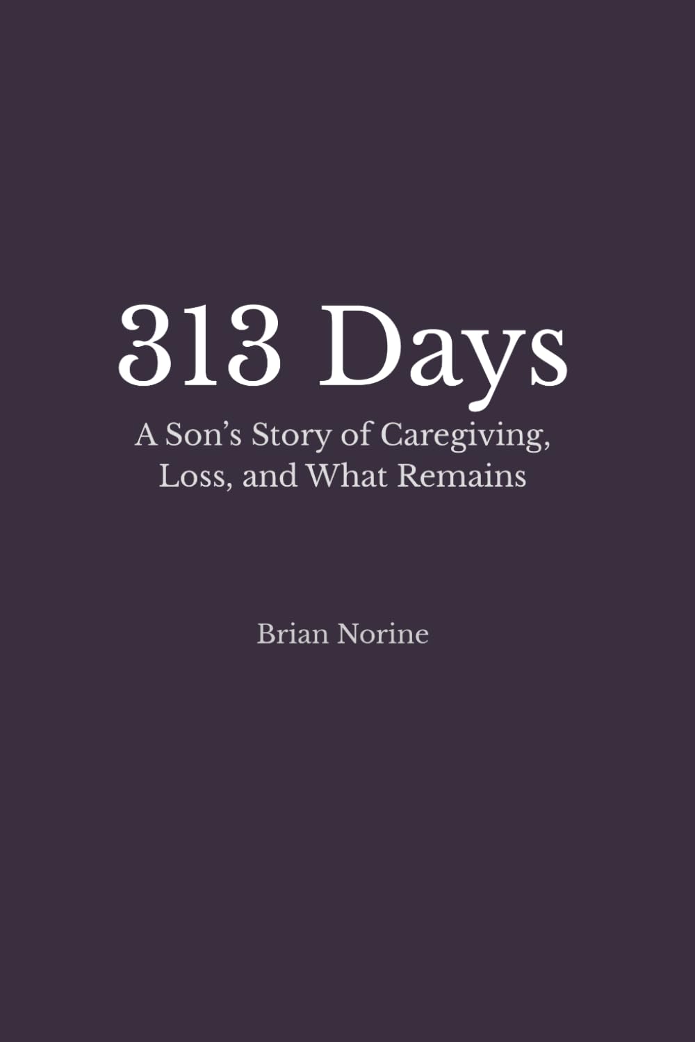 313 Days: A Son's Story of Caregiving, Loss, and What Remains