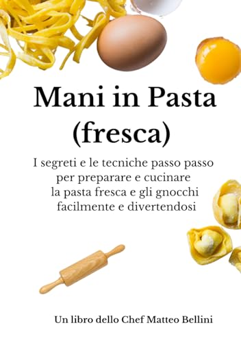 Mani in pasta (fresca): I segreti e le tecniche passo passo per preparare e cucinare la pasta fresca e gli gnocchi facilmente e divertendos