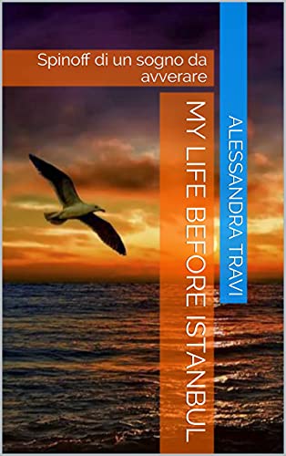 My Life before Istanbul : Spinoff di un sogno da avverare (Erkenci kus e poi..) (Italian Edition)