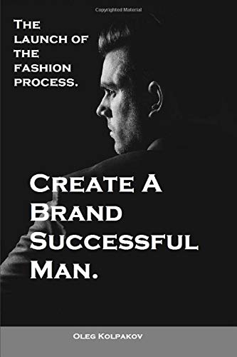 Create A Brand Successful Man.: The launch of the fashion process. Develop Your Own Style . Be stylish without effort, create your image.