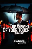 The Weight of Your Touch in Berlin: A Gay Romance B0F5X6ZVGV Book Cover