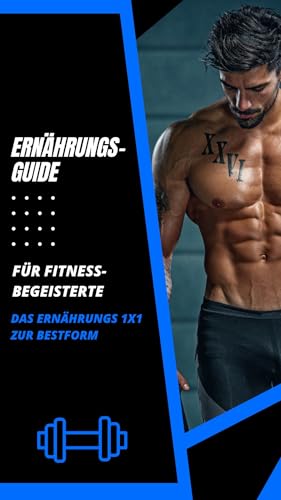 Ernährungsguide für Fitnessbegeisterte: Das Ernährungs 1x1 auf dem Weg zur Topform (German Edition)