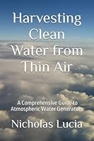 Harvesting Clean Water from Thin Air: A Comprehensive Guide to Atmospheric Water Generators B0C63RYC85 Book Cover