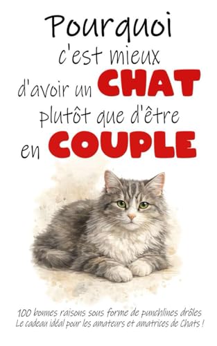 Pourquoi c'est mieux d'avoir un Chat plutôt que d'être en Couple ?: 100 bonnes raisons sous forme de punchlines drôles - Le cadeau idéal pour les amateurs...