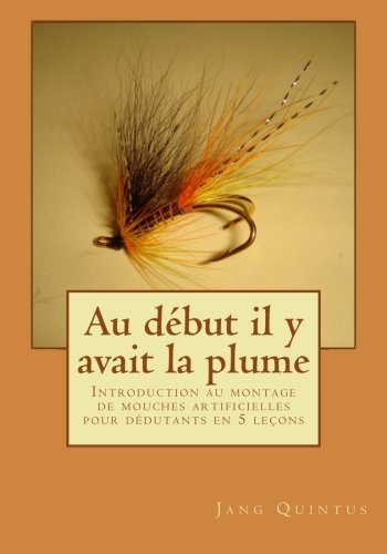 Télécharger Au debut il y avait la plume: Introduction au montage de mouches artificielles pour débutants en 5 Gratuit
