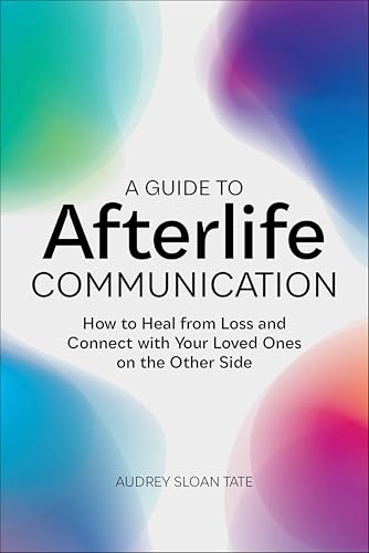 A Guide to Afterlife Communication: How to Heal from Loss and Connect with Your Loved Ones on the Other Side