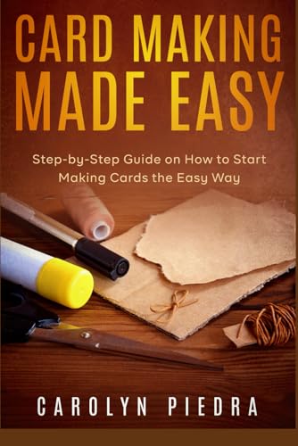 Card Making Made Easy: Step-By-Step Guide On How To Start Making Cards The Easy Way