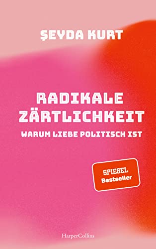 Radikale Zärtlichkeit. Warum Liebe politisch ist: SPIEGEL-Bestseller | Ein Plädoyer für mehr Gerechtigkeit in Liebe und Beziehungen | Partnerschaft | Gesellschaftskritik | Feminismus | Diskriminierung