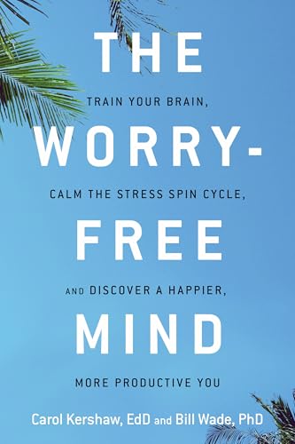 The Worry-Free Mind: Train Your Brain, Calm The Stress Spin Cycle, And Discover A Happier, More Productive You