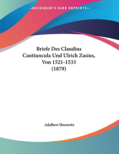 Briefe Des Claudius Cantiuncula Und Ulrich Zasius, Von 1521-1533 (1879) (German Edition)