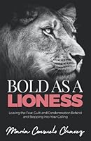 Bold as a Lioness: Leaving the Fear, Guilt and Condemnation Behind and Stepping into Your Calling 1952247667 Book Cover