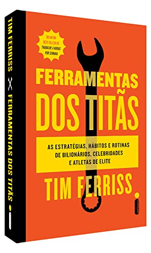 Ferramentas dos titãs: As estratégias, hábitos e rotinas de bilionários, celebridades e atletas de e