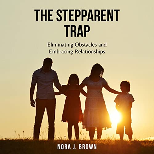 The Stepparent Trap: Eliminating Expectations and Embracing Relationships
