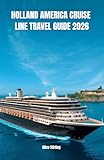 Holland America Cruise Line Travel Guide 2026: Navigating Ships, Selecting Staterooms, Exploring Alaska, Caribbean & Mediterranean Ports, Dining Packages, Shore Excursions and Budget-Smart Cruising