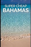 Super Cheap Bahamas Travel Guide: Enjoy a $10,000 Trip to Bahamas for $500