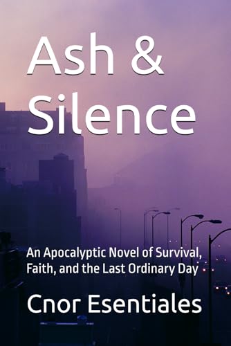 Ash & Silence: An Apocalyptic Novel of Survival, Faith, and the Last Ordinary Day