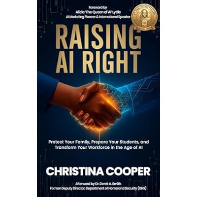 RAISING AI RIGHT: Protect Your Family, Prepare Your Students, and Transform Your Workforce in the Age of AI