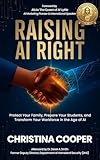 RAISING AI RIGHT: Protect Your Family, Prepare Your Students, and Transform Your Workforce in the Age of AI